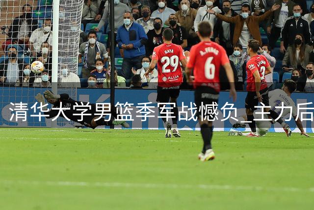 清华大学男篮季军战憾负 主力后卫石奎五犯下场结束校园生涯
